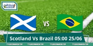 Dự Đoán Kèo Nóng Trận Scotland Vs Brazil 05:00 25/06